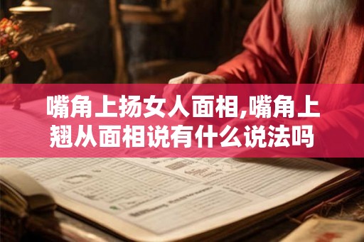 嘴角上扬女人面相,嘴角上翘从面相说有什么说法吗 嘴角上扬女人面相,嘴角上翘从面相说有什么说法吗