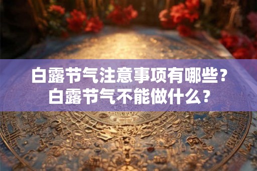 白露节气注意事项有哪些？白露节气不能做什么？