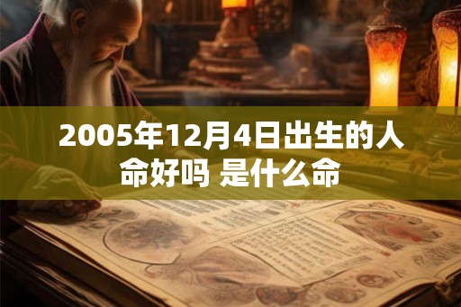 2005年12月4日出生的人命好吗 是什么命 2005年12月4日出生的人命好吗 是什么命