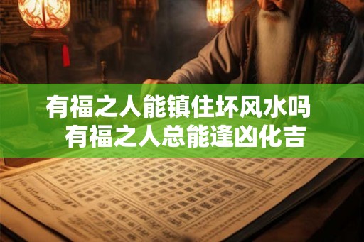 有福之人能镇住坏风水吗  有福之人总能逢凶化吉