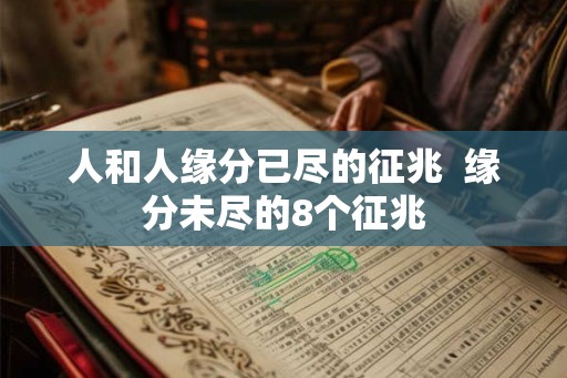 人和人缘分已尽的征兆 缘分未尽的8个征兆 人和人缘分已尽的征兆 缘分未尽的8个征兆
