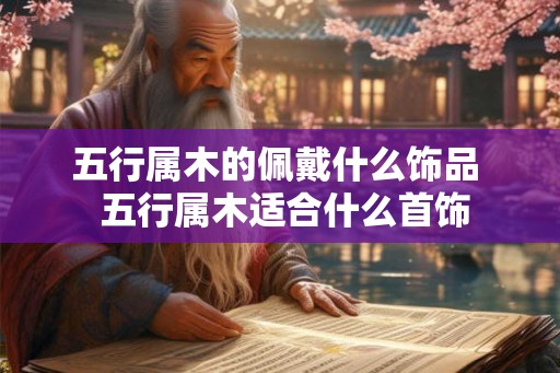 五行属木的佩戴什么饰品  五行属木适合什么首饰