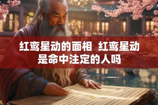 红鸾星动的面相 红鸾星动是命中注定的人吗 红鸾星动的面相 红鸾星动是命中注定的人吗