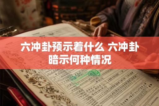 六冲卦预示着什么 六冲卦暗示何种情况