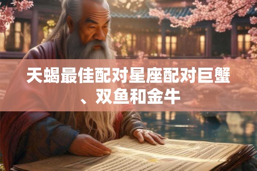 天蝎最佳配对星座配对巨蟹、双鱼和金牛