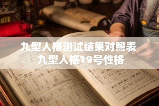 九型人格测试结果对照表 九型人格19号性格 九型人格测试结果对照表 九型人格19号性格
