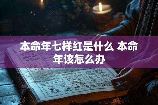 本命年七样红是什么 本命年该怎么办 本命年七样红是什么 本命年该怎么办