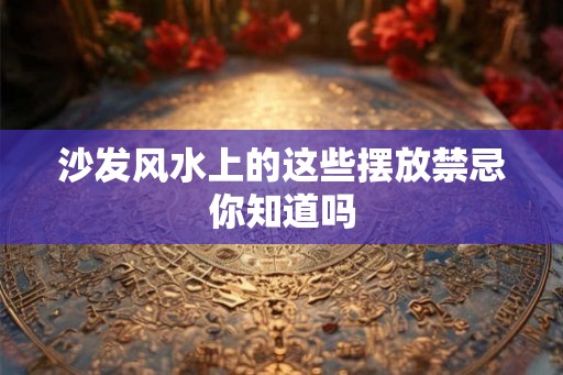 沙发风水上的这些摆放禁忌你知道吗