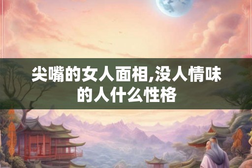 尖嘴的女人面相,没人情味的人什么性格