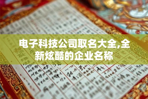 电子科技公司取名大全,全新炫酷的企业名称