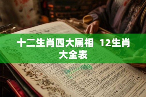 十二生肖四大属相  12生肖大全表