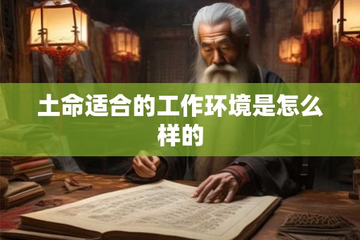 土命适合的工作环境是怎么样的 土命适合的工作环境是怎么样的