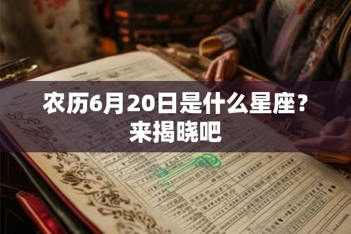农历6月20日是什么星座？来揭晓吧