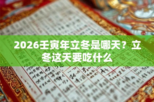 2026壬寅年立冬是哪天？立冬这天要吃什么