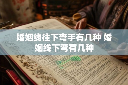 婚姻线往下弯手有几种 婚姻线下弯有几种