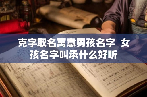 克字取名寓意男孩名字  女孩名字叫承什么好听