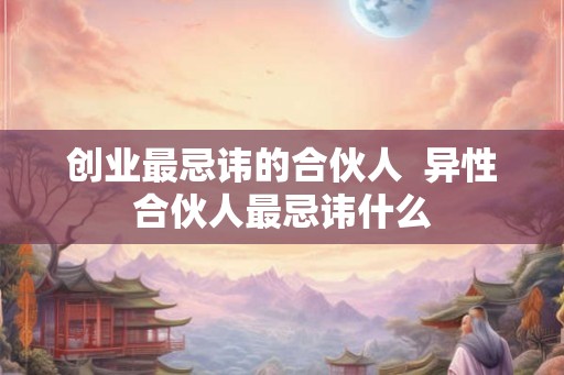 创业最忌讳的合伙人  异性合伙人最忌讳什么