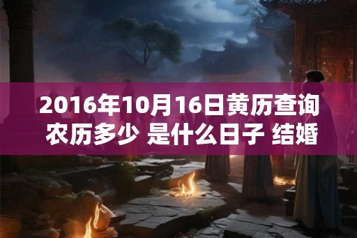 2016年10月16日黄历查询 农历多少 是什么日子 结婚吉时