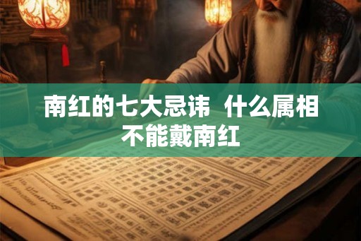 南红的七大忌讳 什么属相不能戴南红 南红的七大忌讳 什么属相不能戴南红
