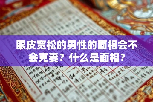 眼皮宽松的男性的面相会不会克妻？什么是面相？