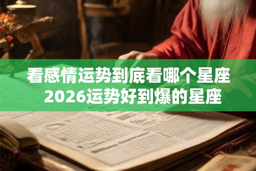 看感情运势到底看哪个星座  2026运势好到爆的星座