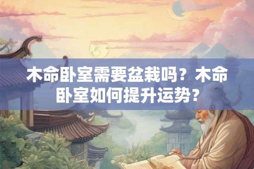 木命卧室需要盆栽吗?木命卧室如何提升运势? 木命卧室需要盆栽吗?木命卧室如何提升运势?