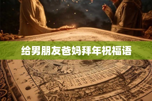 给男朋友爸妈拜年祝福语
