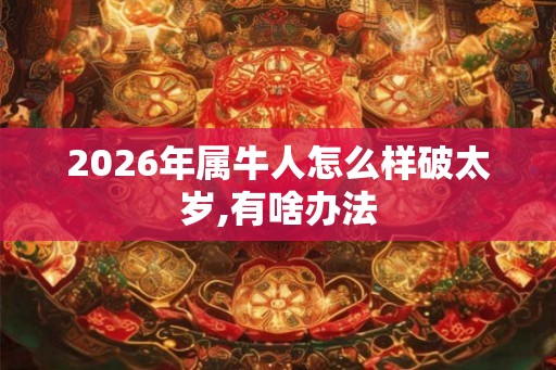 2026年属牛人怎么样破太岁,有啥办法