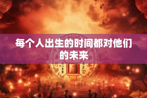 每个人出生的时间都对他们的未来