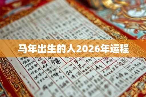 马年出生的人2026年运程 马年出生的人2026年运程