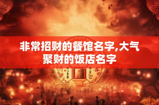 非常招财的餐馆名字,大气聚财的饭店名字