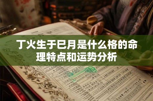 丁火生于巳月是什么格的命理特点和运势分析