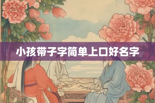 小孩带子字简单上口好名字 小孩带子字简单上口好名字