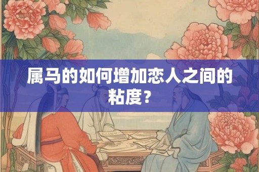 属马的如何增加恋人之间的粘度？