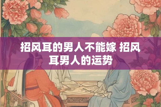 招风耳的男人不能嫁 招风耳男人的运势