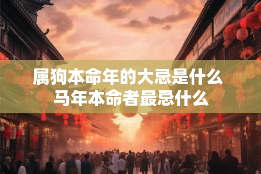 属狗本命年的大忌是什么 马年本命者最忌什么