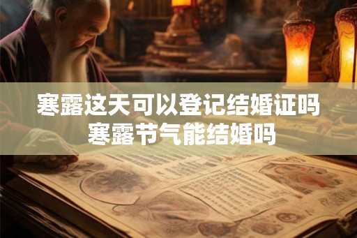 寒露这天可以登记结婚证吗 寒露节气能结婚吗