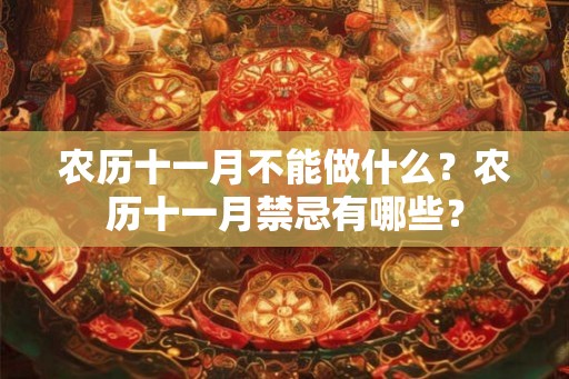 农历十一月不能做什么？农历十一月禁忌有哪些？