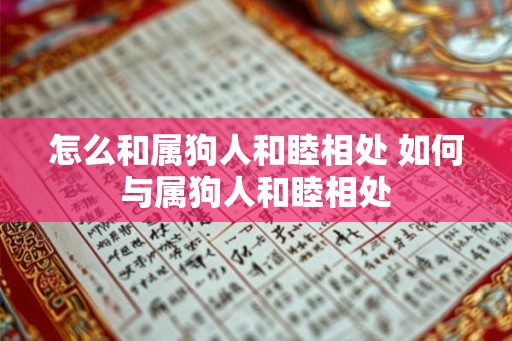 怎么和属狗人和睦相处 如何与属狗人和睦相处 怎么和属狗人和睦相处 如何与属狗人和睦相处