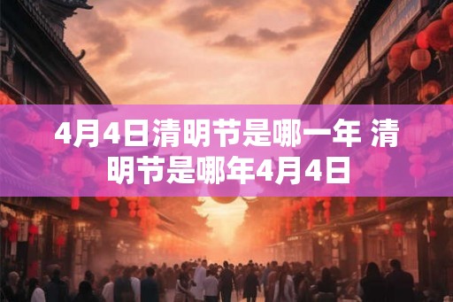 4月4日清明节是哪一年 清明节是哪年4月4日