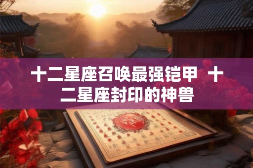 十二星座召唤最强铠甲  十二星座封印的神兽