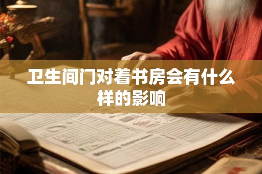 卫生间门对着书房会有什么样的影响 卫生间门对着书房会有什么样的影响