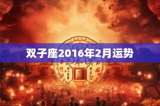 双子座2016年2月运势 双子座2016年2月运势