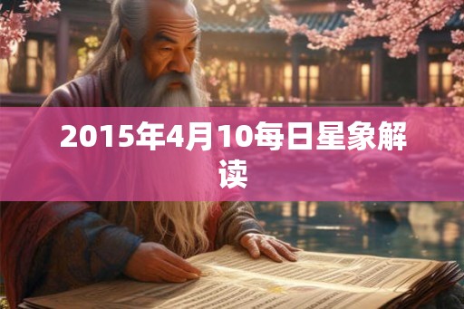 2015年4月10每日星象解读 2015年4月10每日星象解读