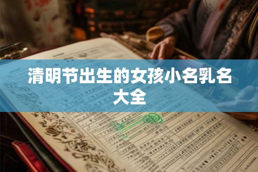 清明节出生的女孩小名乳名大全