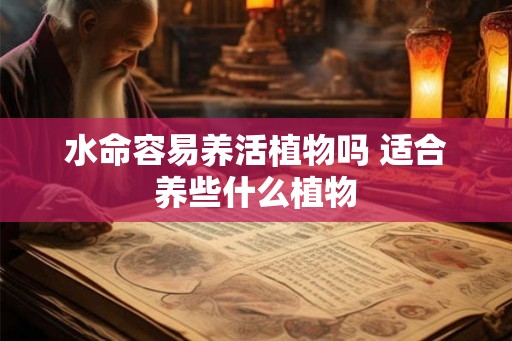 水命容易养活植物吗 适合养些什么植物