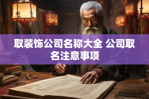 取装饰公司名称大全 公司取名注意事项