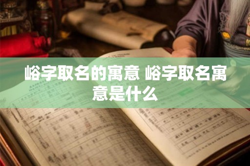 峪字取名的寓意 峪字取名寓意是什么