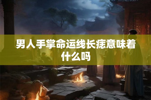 男人手掌命运线长痣意味着什么吗