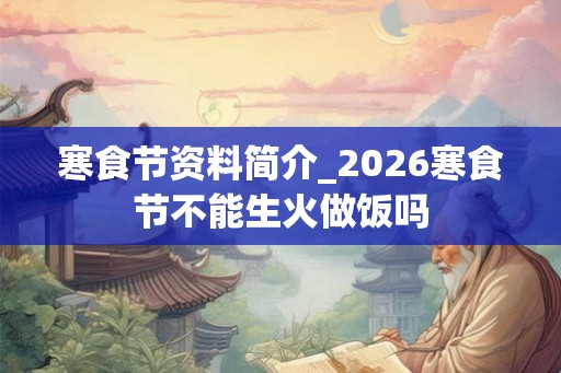 寒食节资料简介_2026寒食节不能生火做饭吗